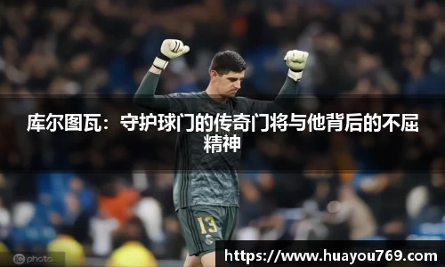 库尔图瓦：守护球门的传奇门将与他背后的不屈精神